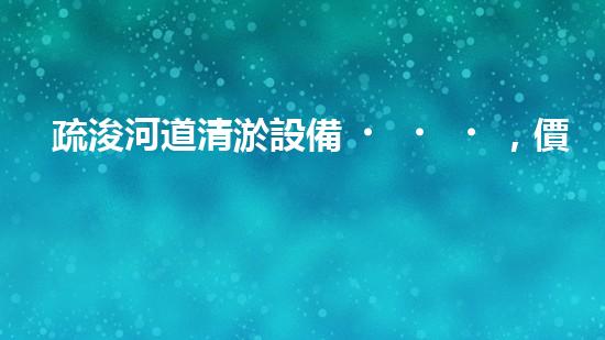 疏浚河道清淤設備，價格通明刨析！